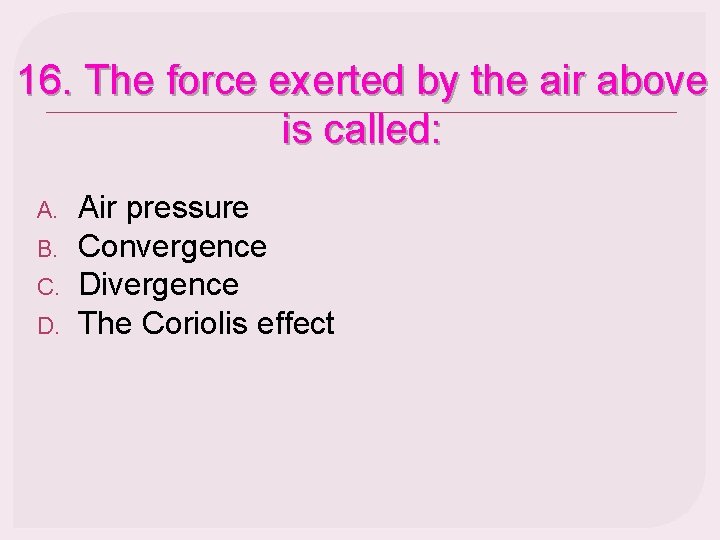 16. The force exerted by the air above is called: A. B. C. D.