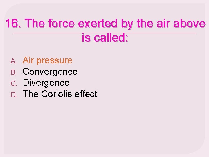 16. The force exerted by the air above is called: A. B. C. D.