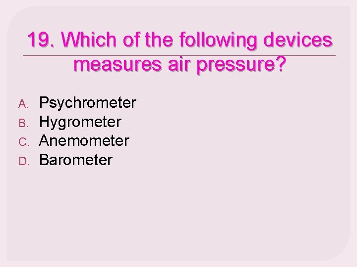 19. Which of the following devices measures air pressure? A. B. C. D. Psychrometer