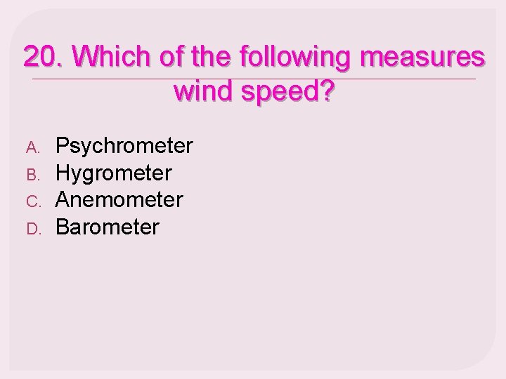 20. Which of the following measures wind speed? A. B. C. D. Psychrometer Hygrometer