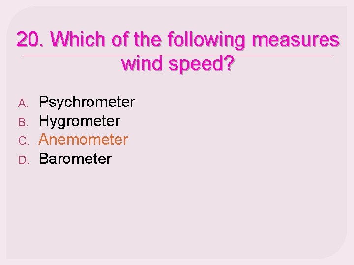 20. Which of the following measures wind speed? A. B. C. D. Psychrometer Hygrometer