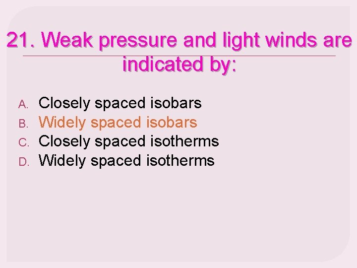 21. Weak pressure and light winds are indicated by: A. B. C. D. Closely