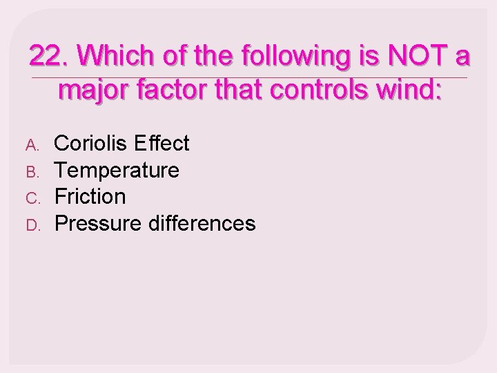 22. Which of the following is NOT a major factor that controls wind: A.