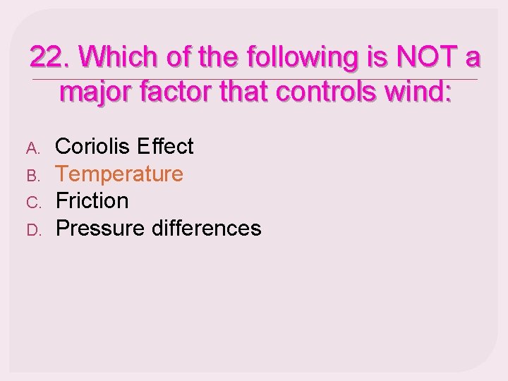 22. Which of the following is NOT a major factor that controls wind: A.
