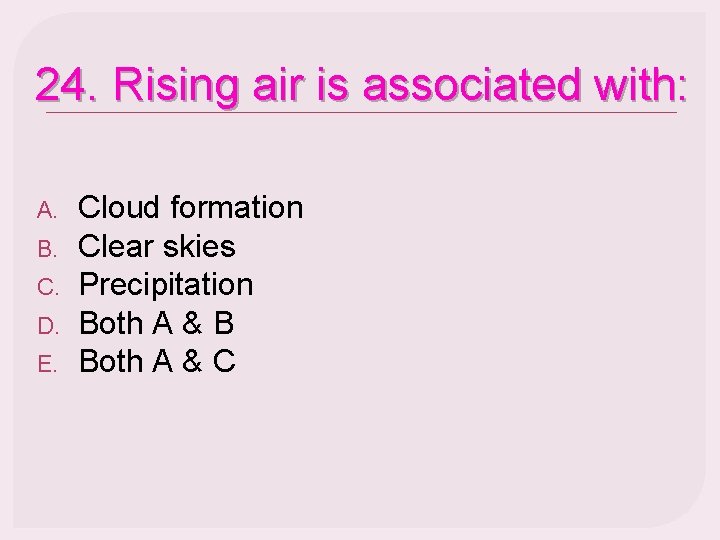 24. Rising air is associated with: A. B. C. D. E. Cloud formation Clear