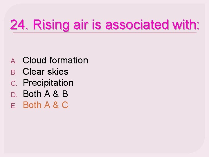 24. Rising air is associated with: A. B. C. D. E. Cloud formation Clear