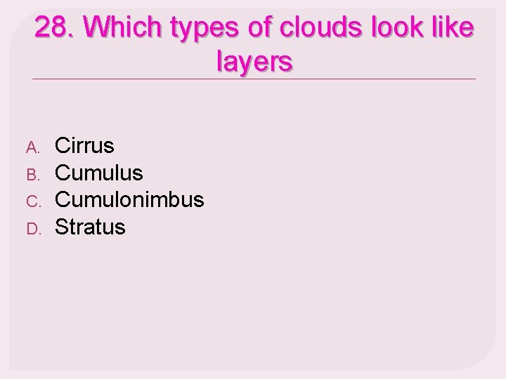 28. Which types of clouds look like layers A. B. C. D. Cirrus Cumulonimbus