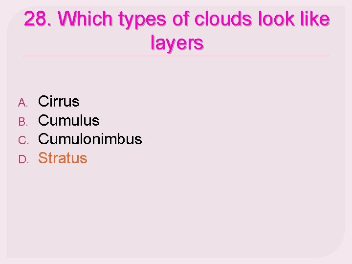 28. Which types of clouds look like layers A. B. C. D. Cirrus Cumulonimbus