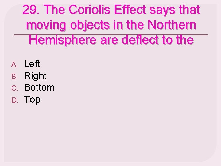 29. The Coriolis Effect says that moving objects in the Northern Hemisphere are deflect