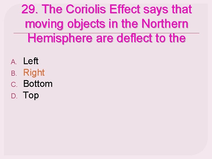 29. The Coriolis Effect says that moving objects in the Northern Hemisphere are deflect