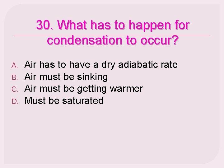 30. What has to happen for condensation to occur? A. B. C. D. Air