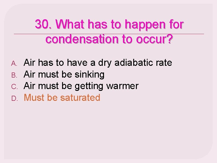 30. What has to happen for condensation to occur? A. B. C. D. Air