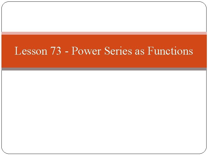 Lesson 73 - Power Series as Functions 