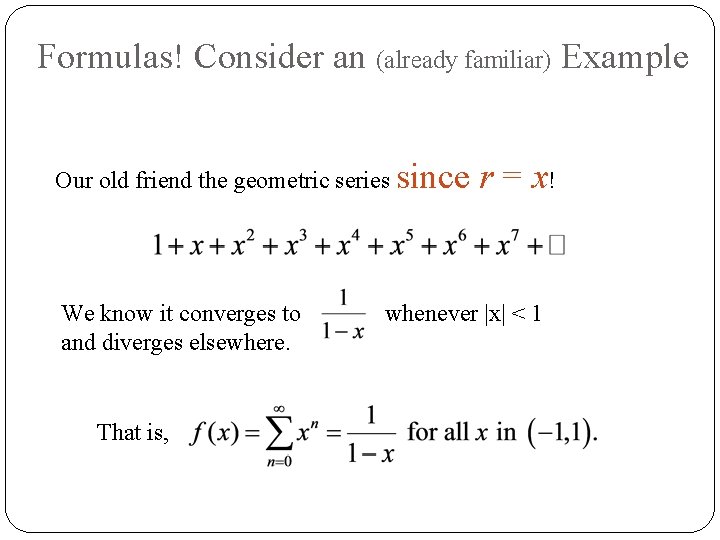 Formulas! Consider an (already familiar) Example Our old friend the geometric series since We