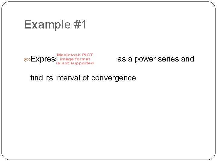 Example #1 Express as a power series and find its interval of convergence 