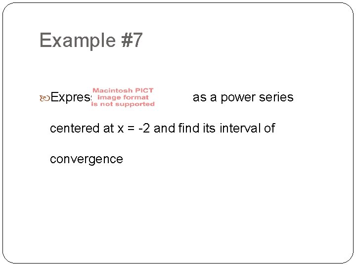 Example #7 Express as a power series centered at x = -2 and find