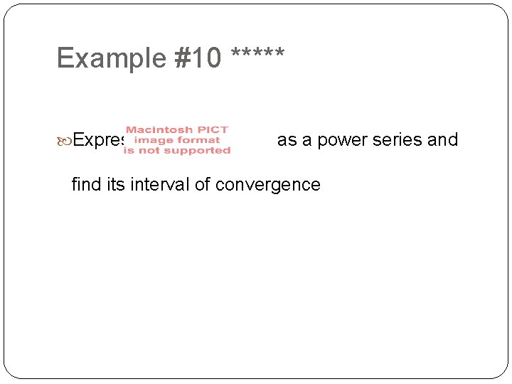 Example #10 ***** Express as a power series and find its interval of convergence