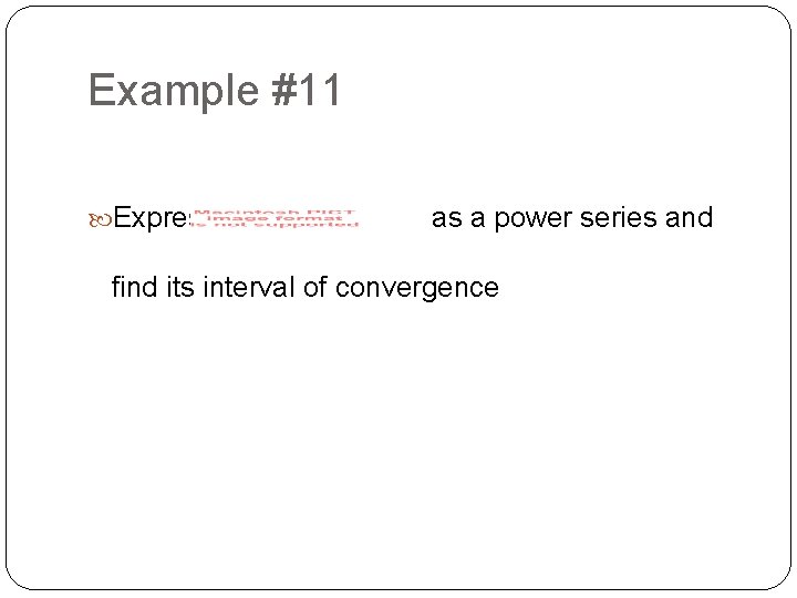 Example #11 Express as a power series and find its interval of convergence 