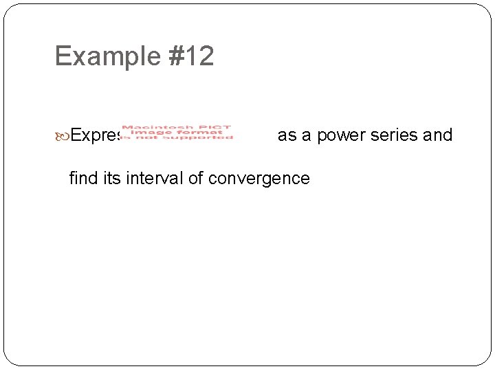 Example #12 Express as a power series and find its interval of convergence 