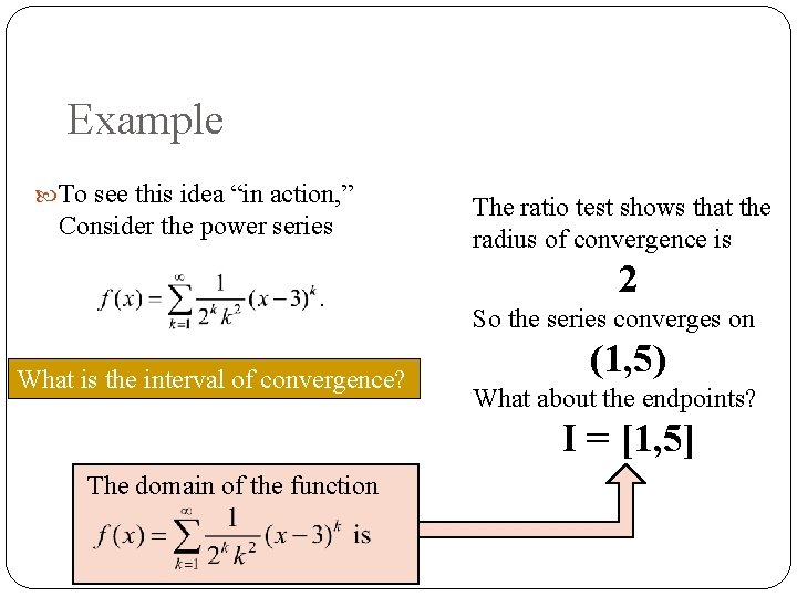 Example To see this idea “in action, ” Consider the power series The ratio