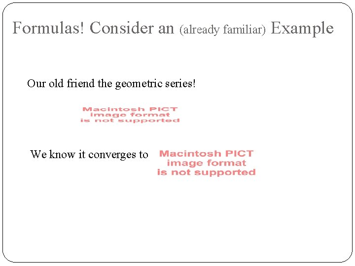 Formulas! Consider an (already familiar) Example Our old friend the geometric series! We know