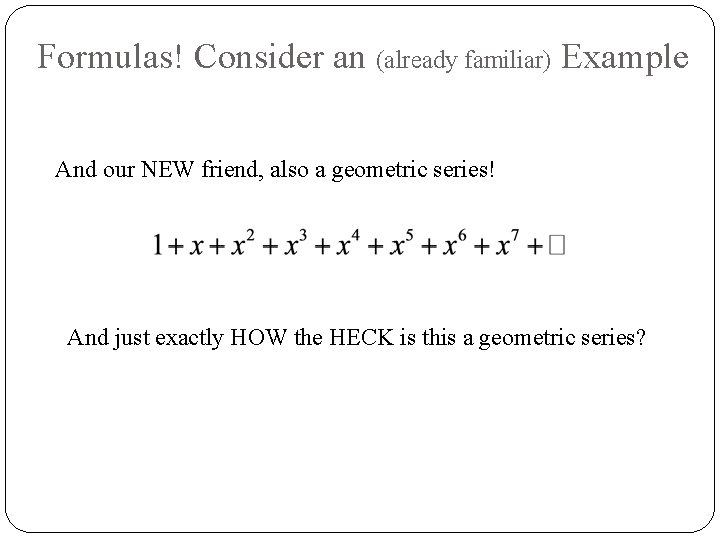 Formulas! Consider an (already familiar) Example And our NEW friend, also a geometric series!