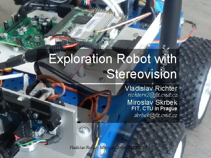 Exploration Robot with Stereovision Vladislav Richter richterv 2@fit. cvut. cz Miroslav Skrbek FIT, CTU Exploration Robot with Stereovision Vladislav Richter richterv 2@fit. cvut. cz Miroslav Skrbek FIT, CTU