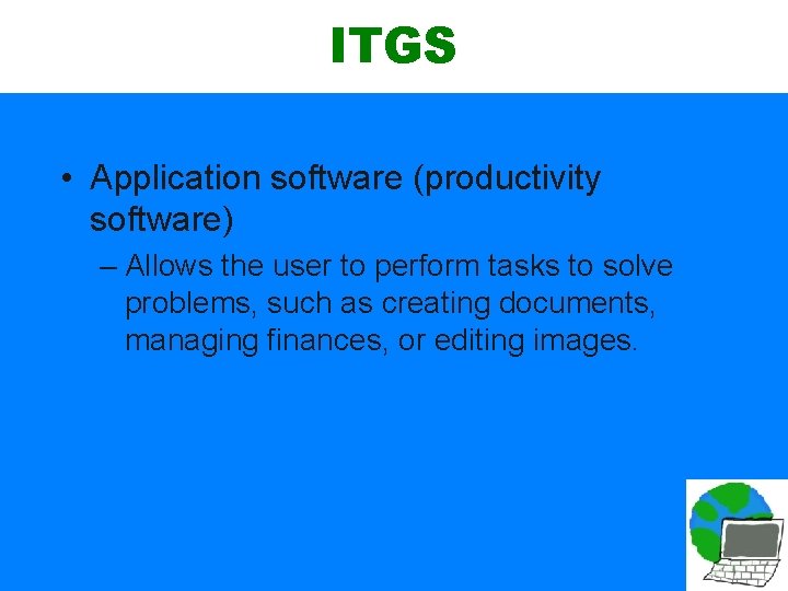 ITGS • Application software (productivity software) – Allows the user to perform tasks to