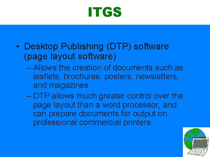 ITGS • Desktop Publishing (DTP) software (page layout software) – Allows the creation of