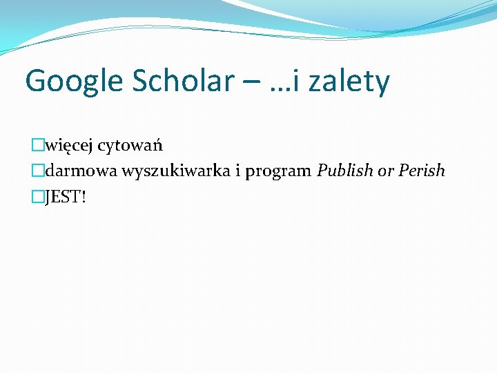 Google Scholar – …i zalety �więcej cytowań �darmowa wyszukiwarka i program Publish or Perish