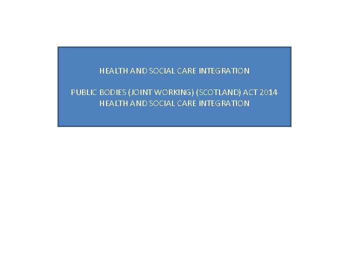 HEALTH AND SOCIAL CARE INTEGRATION PUBLIC BODIES (JOINT WORKING) (SCOTLAND) ACT 2014 HEALTH AND