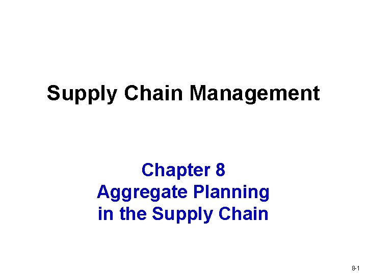 Supply Chain Management Chapter 8 Aggregate Planning in the Supply Chain 8 -1 