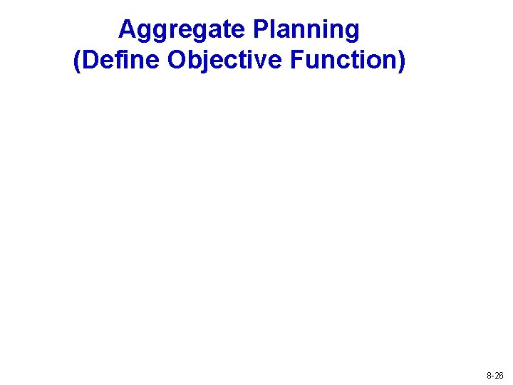 Aggregate Planning (Define Objective Function) 8 -26 Aggregate Planning (Define Objective Function) 8 -26