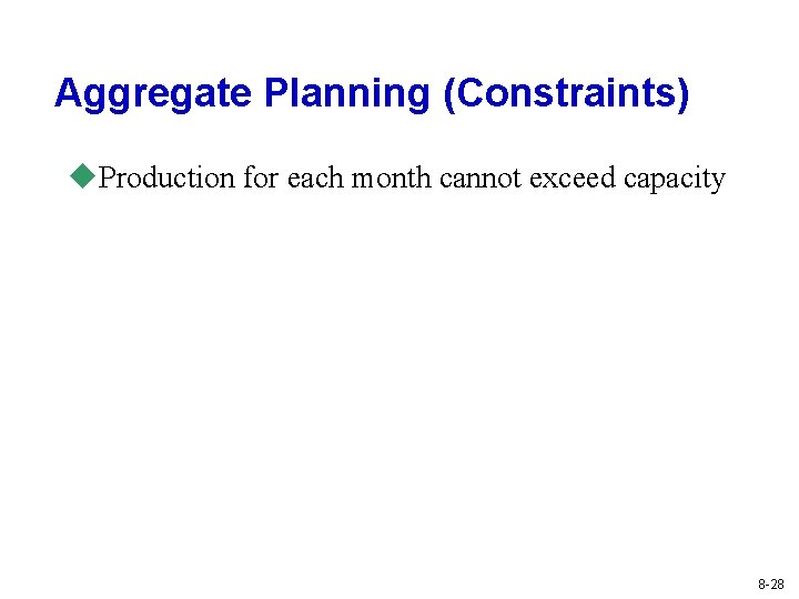 Aggregate Planning (Constraints) u. Production for each month cannot exceed capacity 8 -28 Aggregate Planning (Constraints) u. Production for each month cannot exceed capacity 8 -28