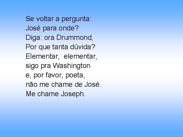 Se voltar a pergunta: José para onde? Diga: ora Drummond, Por que tanta dúvida?