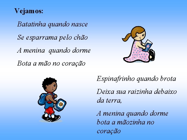 Vejamos: Batatinha quando nasce Se esparrama pelo chão A menina quando dorme Bota a