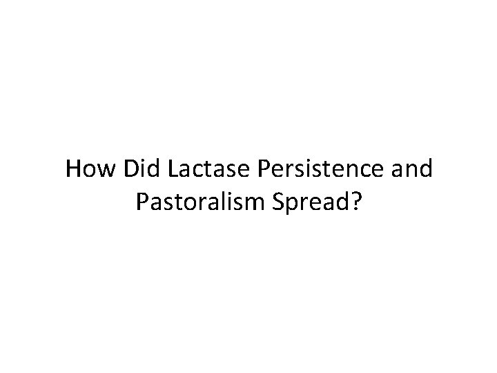 How Did Lactase Persistence and Pastoralism Spread? 