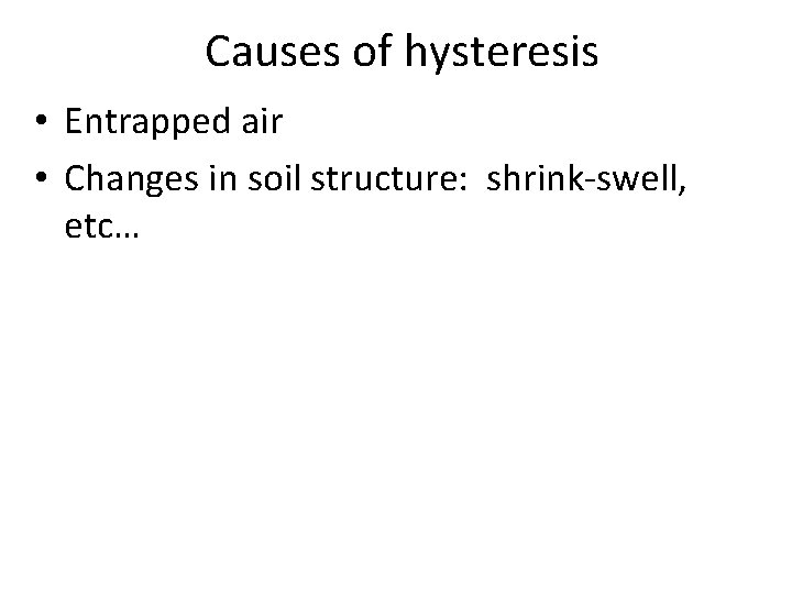 Causes of hysteresis • Entrapped air • Changes in soil structure: shrink-swell, etc… 