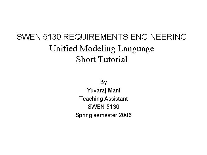 SWEN 5130 REQUIREMENTS ENGINEERING Unified Modeling Language Short Tutorial By Yuvaraj Mani Teaching Assistant