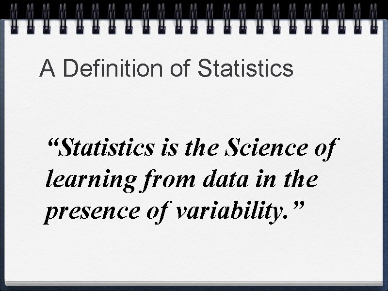 A Definition of Statistics “Statistics is the Science of learning from data in the