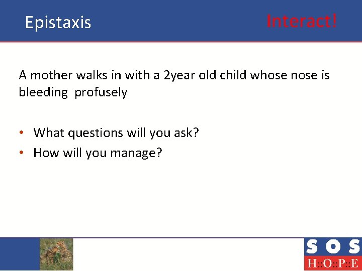 Epistaxis Interact! A mother walks in with a 2 year old child whose nose
