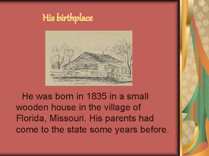 His birthplace He was born in 1835 in a small wooden house in the