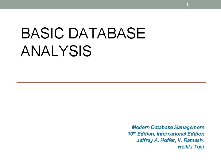 1 BASIC DATABASE ANALYSIS Modern Database Management 10 th Edition, International Edition Jeffrey A.