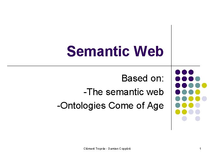 Semantic Web Based on: -The semantic web -Ontologies Come of Age Clément Troprès -