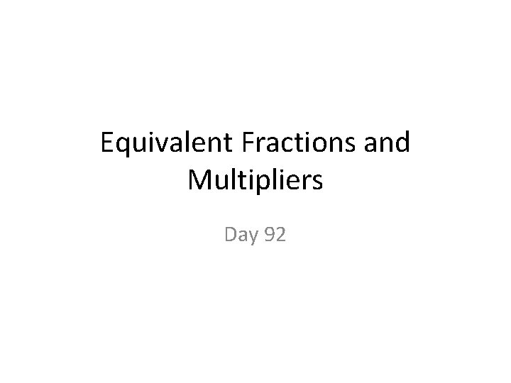 Equivalent Fractions and Multipliers Day 92 Equivalent Fractions and Multipliers Day 92