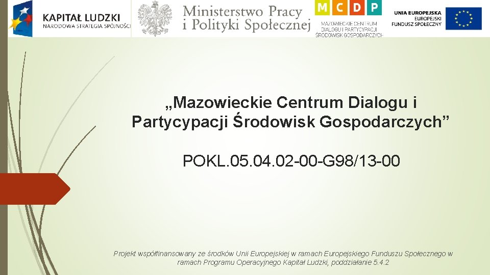 „Mazowieckie Centrum Dialogu i Partycypacji Środowisk Gospodarczych” POKL. 05. 04. 02 -00 -G 98/13
