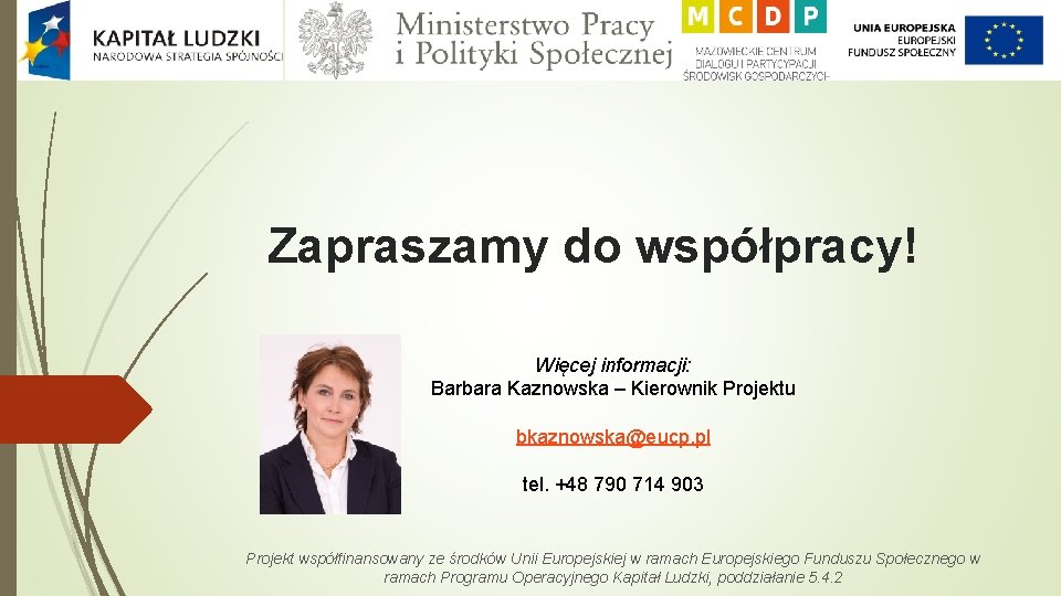 Zapraszamy do współpracy! Więcej informacji: Barbara Kaznowska – Kierownik Projektu bkaznowska@eucp. pl tel. +48