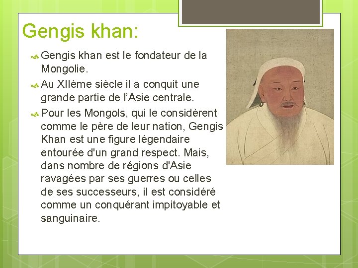 Gengis khan: Gengis khan est le fondateur de la Mongolie. Au XIIème siècle il