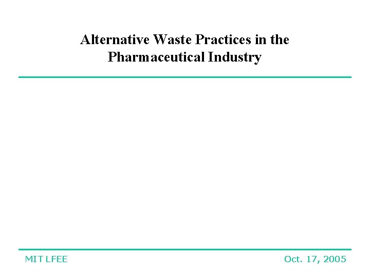 Alternative Waste Practices in the Pharmaceutical Industry MIT LFEE Oct. 17, 2005 