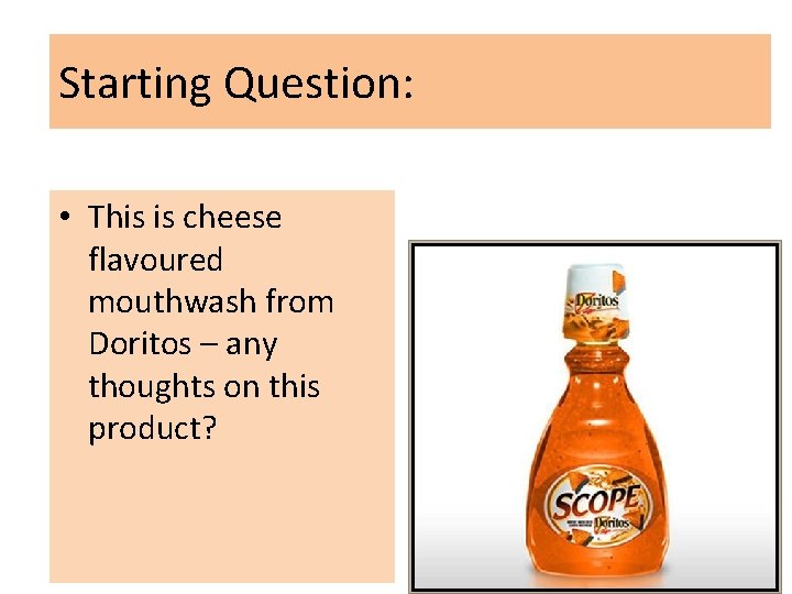 Starting Question: • This is cheese flavoured mouthwash from Doritos – any thoughts on Starting Question: • This is cheese flavoured mouthwash from Doritos – any thoughts on